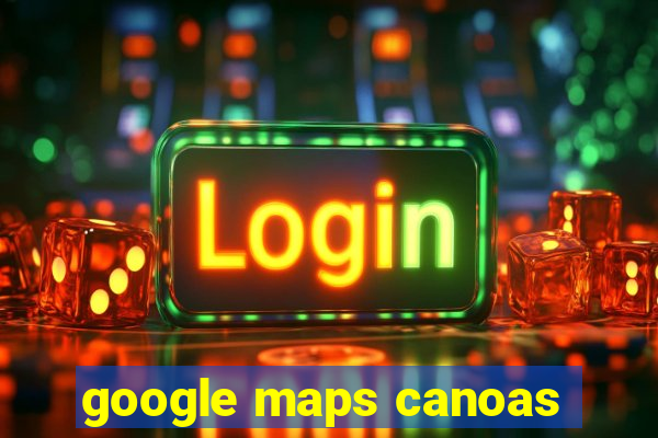 google maps canoas